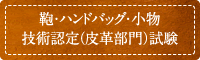 鞄・ハンドバッグ・小物　技術認定（皮革部門）試験